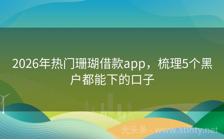 2026年热门珊瑚借款app，梳理5个黑户都能下的口子