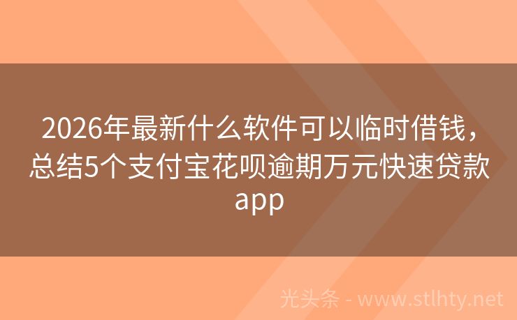 2026年最新什么软件可以临时借钱，总结5个支付宝花呗逾期万元快速贷款app