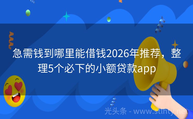 急需钱到哪里能借钱2026年推荐，整理5个必下的小额贷款app