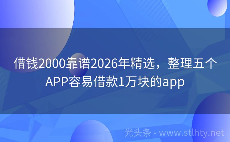 借钱2000靠谱2026年精选，整理五个APP容易借款1万块的app
