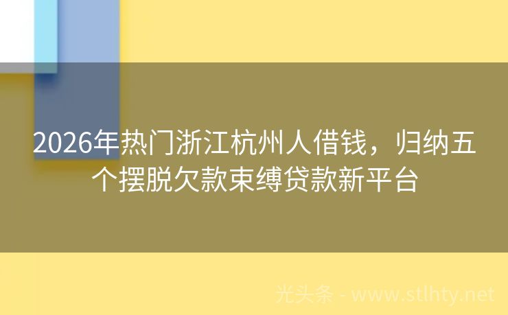 2026年热门浙江杭州人借钱，归纳五个摆脱欠款束缚贷款新平台