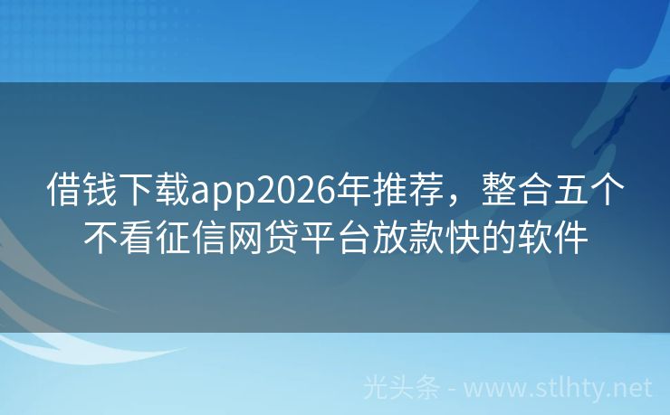 借钱下载app2026年推荐，整合五个不看征信网贷平台放款快的软件