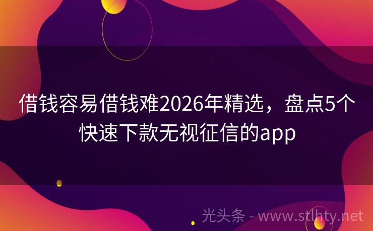 借钱容易借钱难2026年精选，盘点5个快速下款无视征信的app