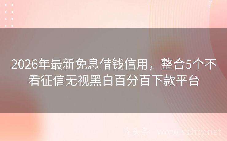 2026年最新免息借钱信用，整合5个不看征信无视黑白百分百下款平台