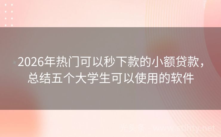 2026年热门可以秒下款的小额贷款，总结五个大学生可以使用的软件