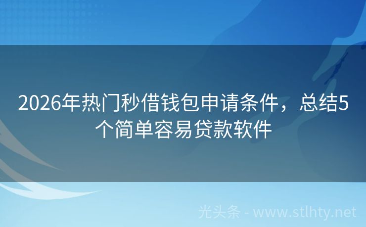 2026年热门秒借钱包申请条件，总结5个简单容易贷款软件