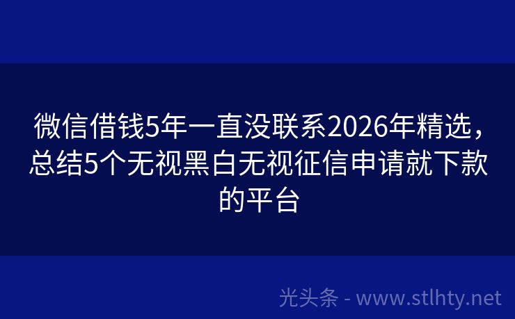 微信借钱5年一直没联系2026年精选，总结5个无视黑白无视征信申请就下款的平台