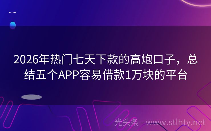 2026年热门七天下款的高炮口子，总结五个APP容易借款1万块的平台