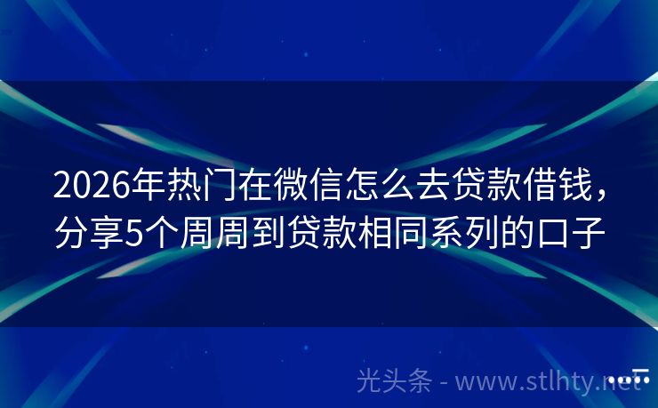 2026年热门在微信怎么去贷款借钱，分享5个周周到贷款相同系列的口子