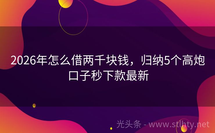 2026年怎么借两千块钱，归纳5个高炮口子秒下款最新