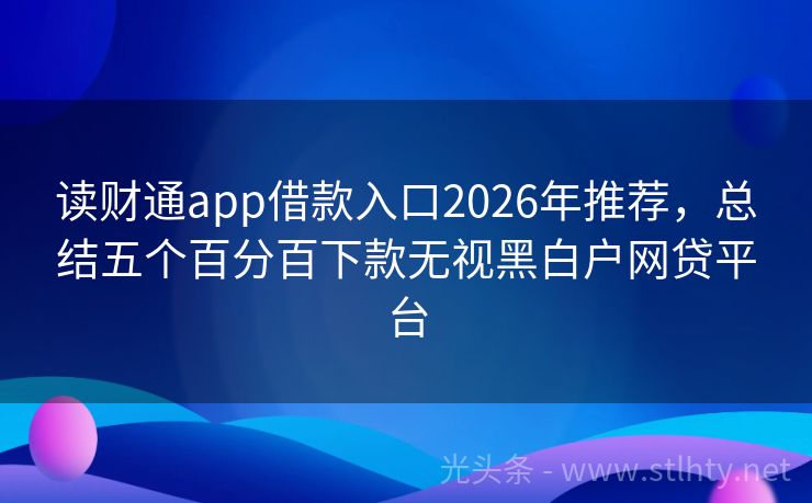 读财通app借款入口2026年推荐，总结五个百分百下款无视黑白户网贷平台