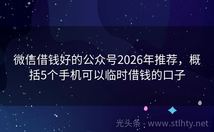 微信借钱好的公众号2026年推荐，概括5个手机可以临时借钱的口子