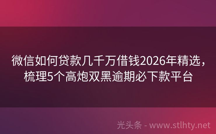 微信如何贷款几千万借钱2026年精选，梳理5个高炮双黑逾期必下款平台