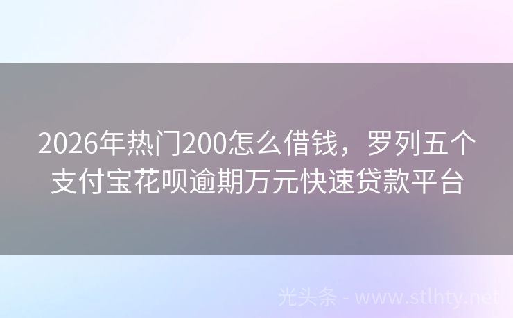 2026年热门200怎么借钱，罗列五个支付宝花呗逾期万元快速贷款平台