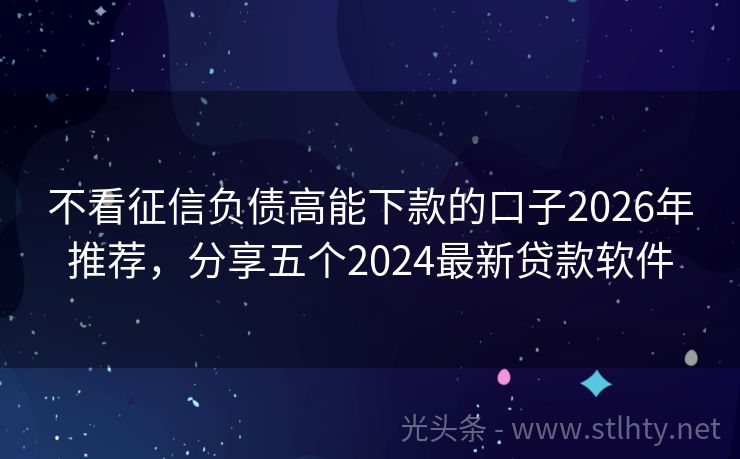 不看征信负债高能下款的口子2026年推荐，分享五个2024最新贷款软件