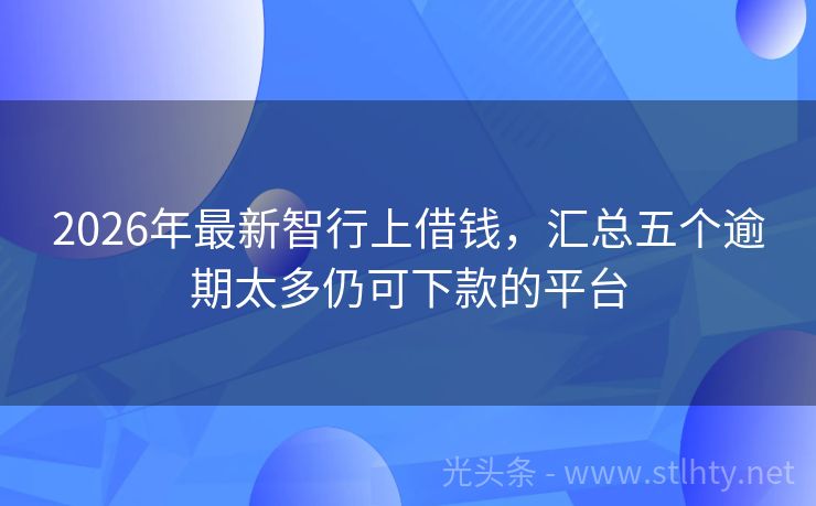 2026年最新智行上借钱，汇总五个逾期太多仍可下款的平台