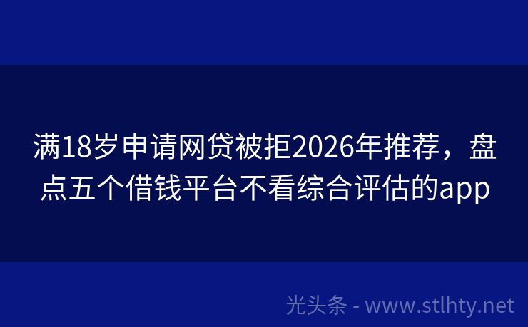 满18岁申请网贷被拒2026年推荐，盘点五个借钱平台不看综合评估的app