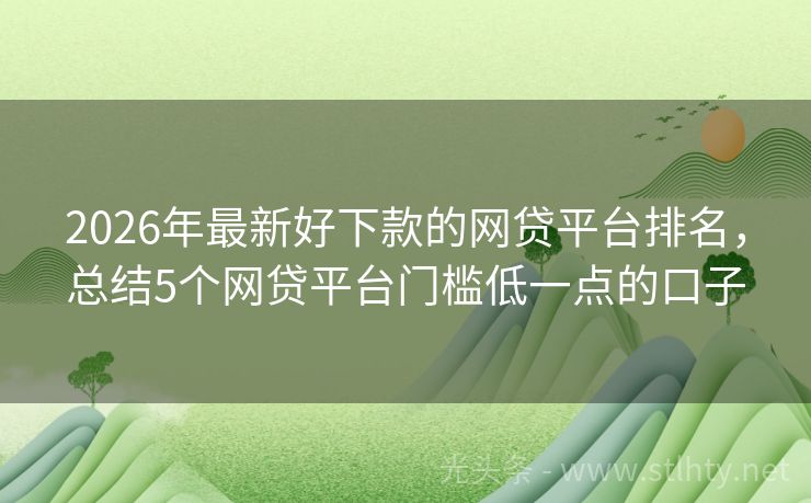 2026年最新好下款的网贷平台排名，总结5个网贷平台门槛低一点的口子