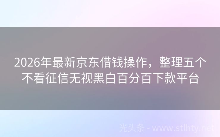 2026年最新京东借钱操作，整理五个不看征信无视黑白百分百下款平台