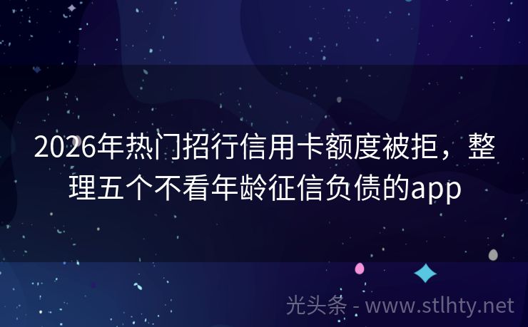 2026年热门招行信用卡额度被拒，整理五个不看年龄征信负债的app