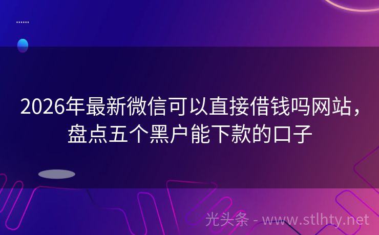 2026年最新微信可以直接借钱吗网站，盘点五个黑户能下款的口子