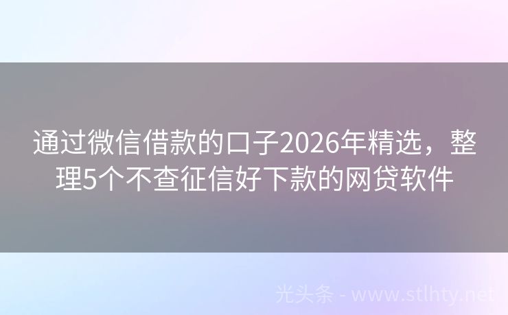 通过微信借款的口子2026年精选，整理5个不查征信好下款的网贷软件