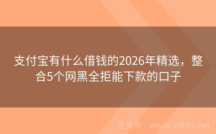支付宝有什么借钱的2026年精选，整合5个网黑全拒能下款的口子
