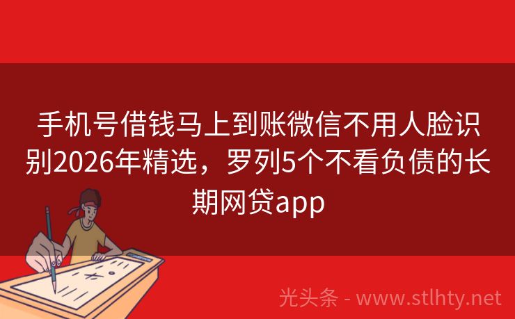 手机号借钱马上到账微信不用人脸识别2026年精选，罗列5个不看负债的长期网贷app