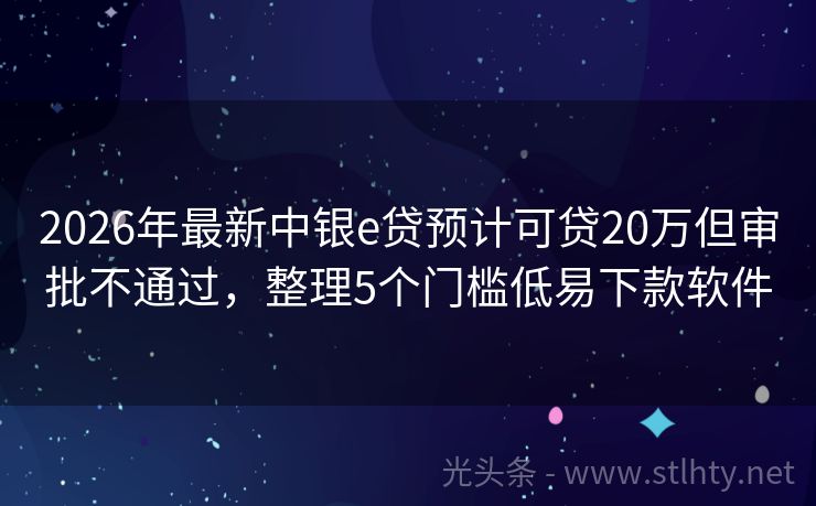 2026年最新中银e贷预计可贷20万但审批不通过，整理5个门槛低易下款软件