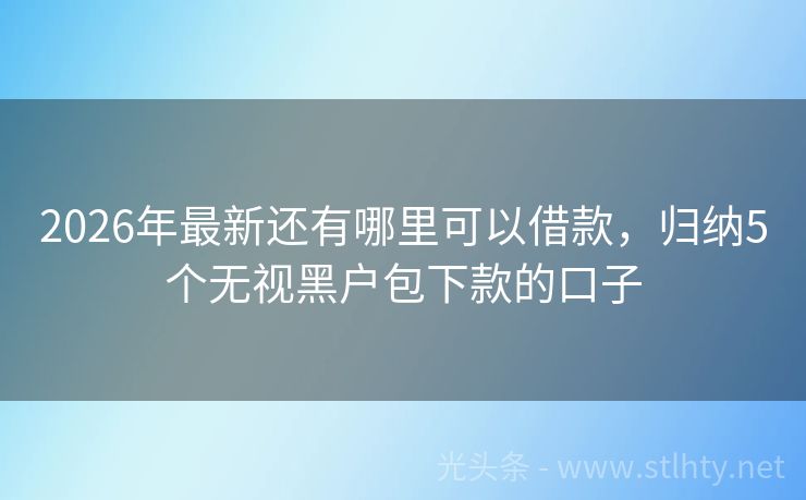2026年最新还有哪里可以借款，归纳5个无视黑户包下款的口子