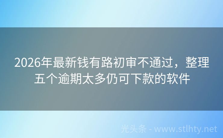 2026年最新钱有路初审不通过，整理五个逾期太多仍可下款的软件