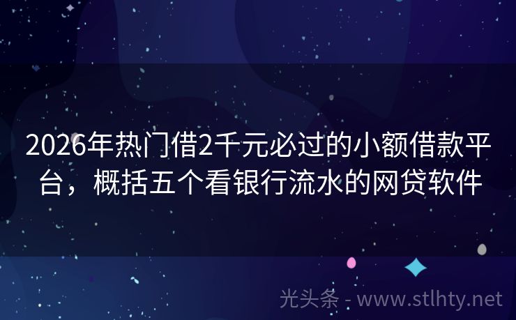 2026年热门借2千元必过的小额借款平台，概括五个看银行流水的网贷软件