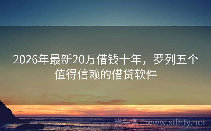 2026年最新20万借钱十年，罗列五个值得信赖的借贷软件