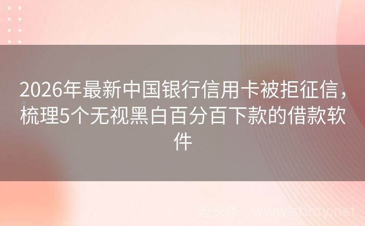 2026年最新中国银行信用卡被拒征信，梳理5个无视黑白百分百下款的借款软件