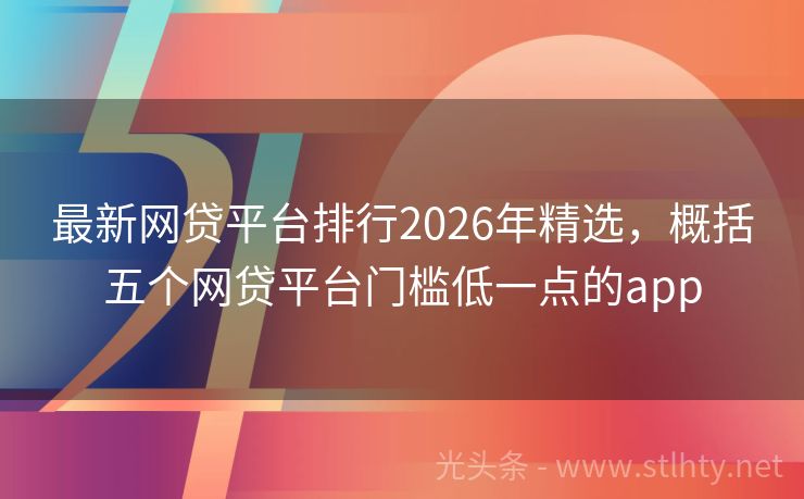 最新网贷平台排行2026年精选，概括五个网贷平台门槛低一点的app