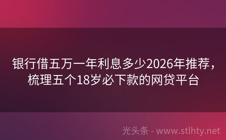 银行借五万一年利息多少2026年推荐，梳理五个18岁必下款的网贷平台