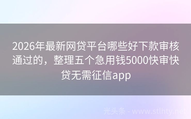 2026年最新网贷平台哪些好下款审核通过的，整理五个急用钱5000快审快贷无需征信app