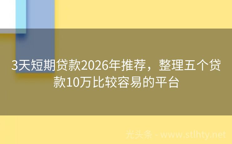 3天短期贷款2026年推荐，整理五个贷款10万比较容易的平台