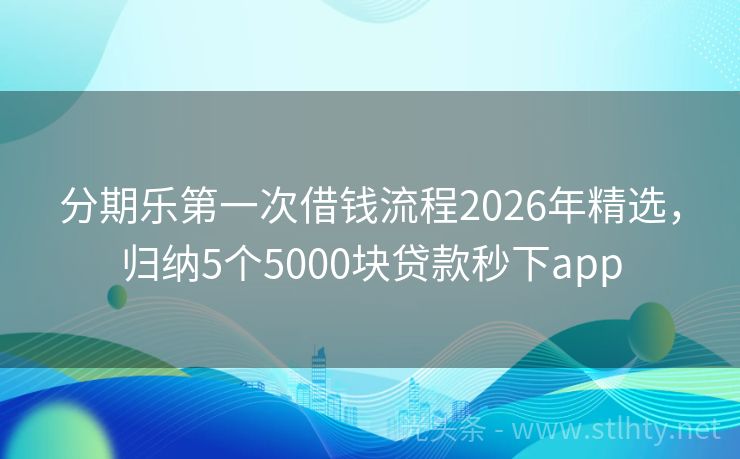 分期乐第一次借钱流程2026年精选，归纳5个5000块贷款秒下app