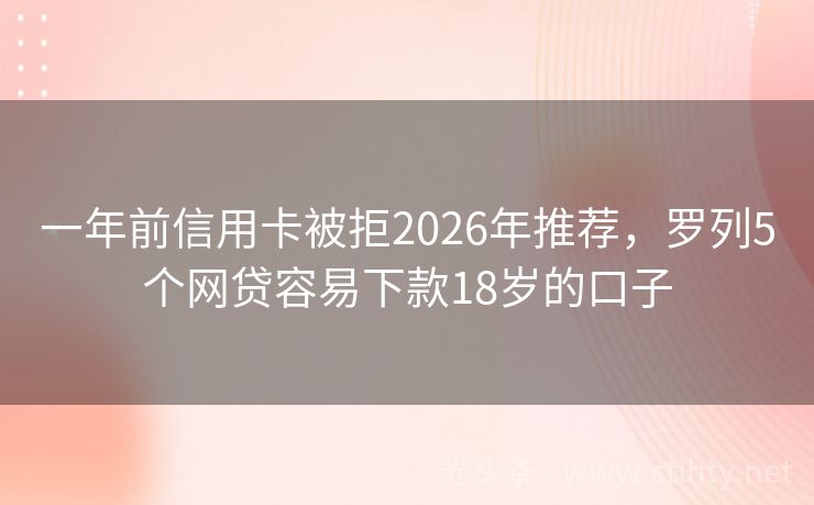 一年前信用卡被拒2026年推荐，罗列5个网贷容易下款18岁的口子