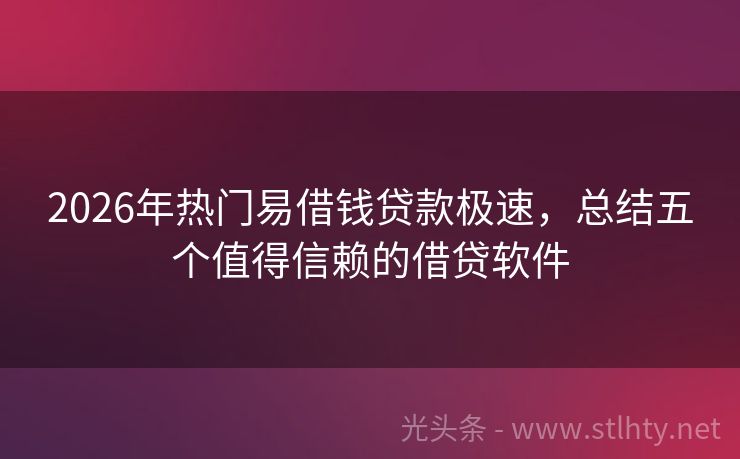 2026年热门易借钱贷款极速，总结五个值得信赖的借贷软件