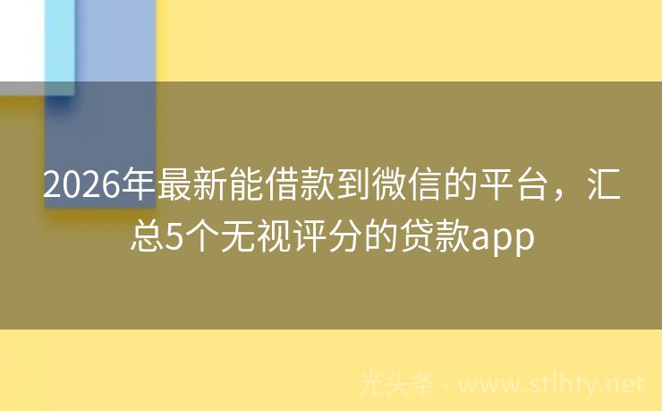 2026年最新能借款到微信的平台，汇总5个无视评分的贷款app