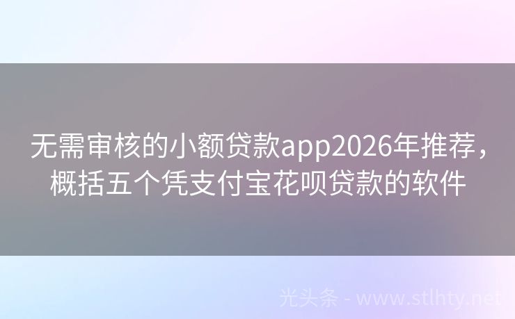 无需审核的小额贷款app2026年推荐，概括五个凭支付宝花呗贷款的软件