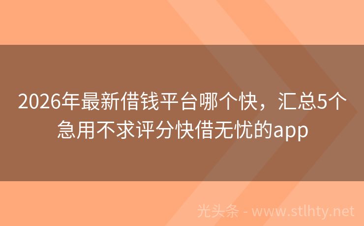 2026年最新借钱平台哪个快，汇总5个急用不求评分快借无忧的app