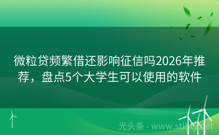 微粒贷频繁借还影响征信吗2026年推荐，盘点5个大学生可以使用的软件