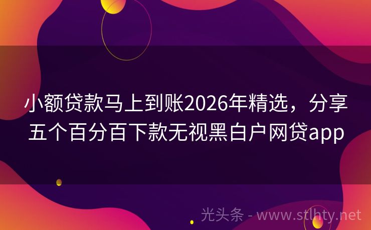 小额贷款马上到账2026年精选，分享五个百分百下款无视黑白户网贷app