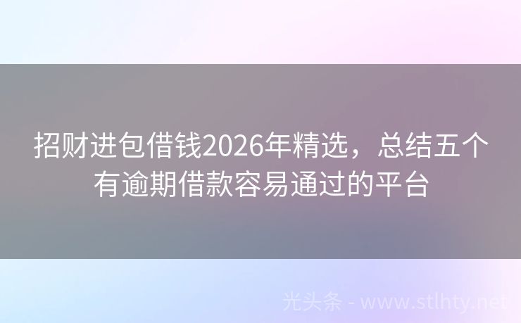 招财进包借钱2026年精选，总结五个有逾期借款容易通过的平台