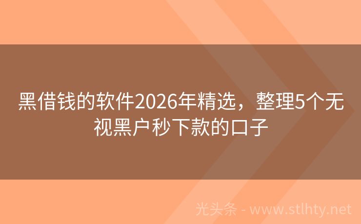黑借钱的软件2026年精选，整理5个无视黑户秒下款的口子