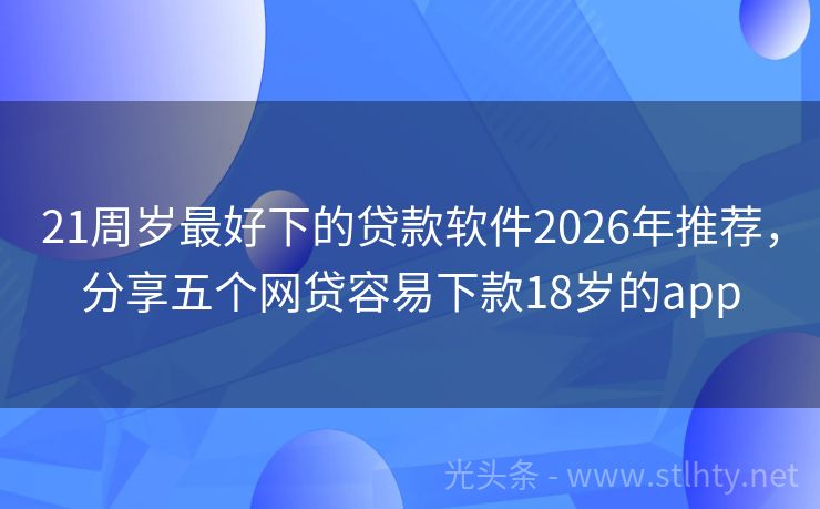 21周岁最好下的贷款软件2026年推荐，分享五个网贷容易下款18岁的app