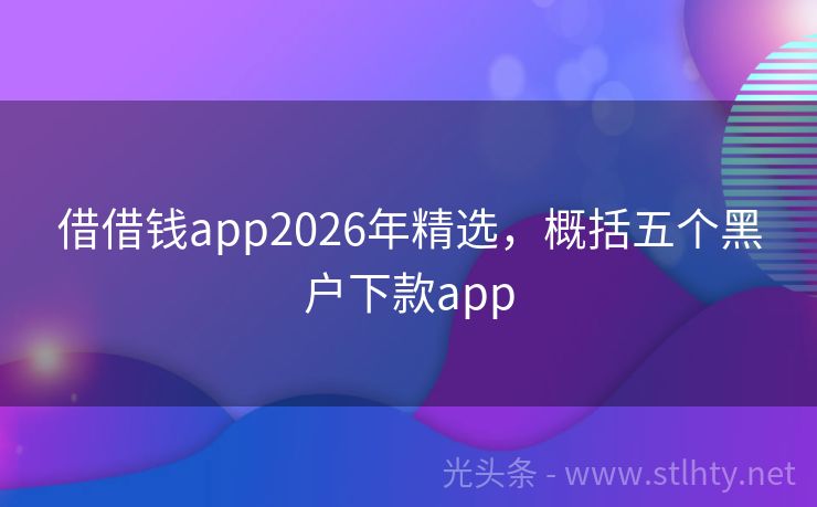 借借钱app2026年精选，概括五个黑户下款app